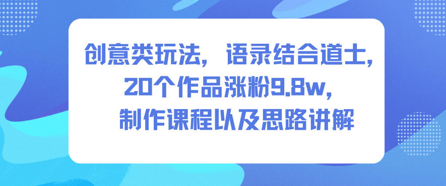 创意类玩法，语录结合道士，20个作品涨粉9.8w，制作课程以及思路讲解-八爪鱼资源库