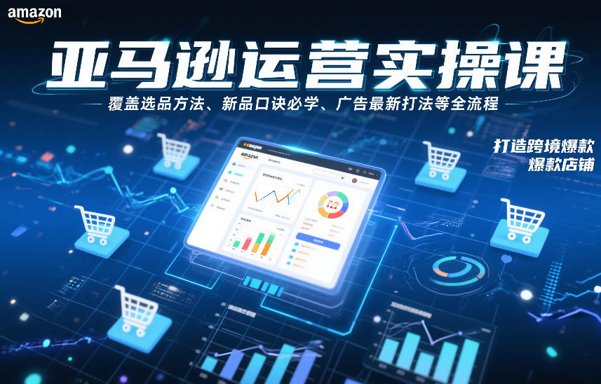 亚马逊运营实操课，覆盖选品方法、新品口诀必学、广告最新打法等全流程，打造跨境爆款店铺-八爪鱼资源库