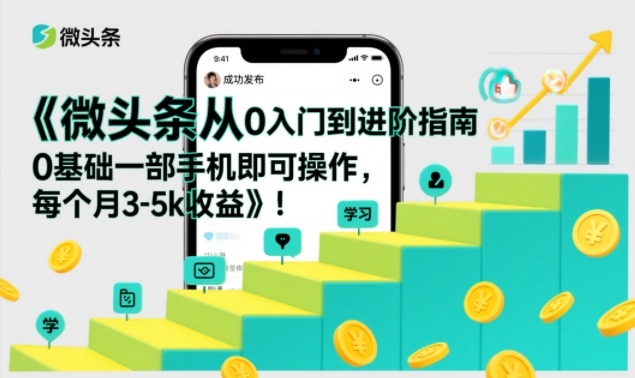 微头条从0入门到进阶指南，0基础一部手机即可操作，每个月3-5k收益-八爪鱼资源库