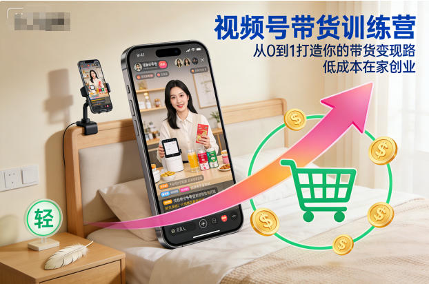 视频号带货训练营，从0到1打造你的带货变现路，低成本在家创业-八爪鱼资源库