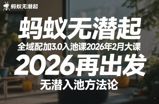 蚂蚁无潜不起全域配抖加3.0入池课2026年2月大课，​2026再出发，无潜入池方法论-八爪鱼资源库