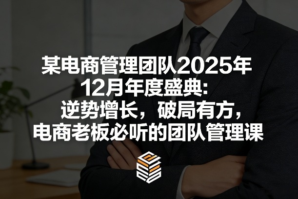某电商管理团队2025年12月年度盛典：逆势增长，破局有方，电商老板必听的团队管理课-八爪鱼资源库