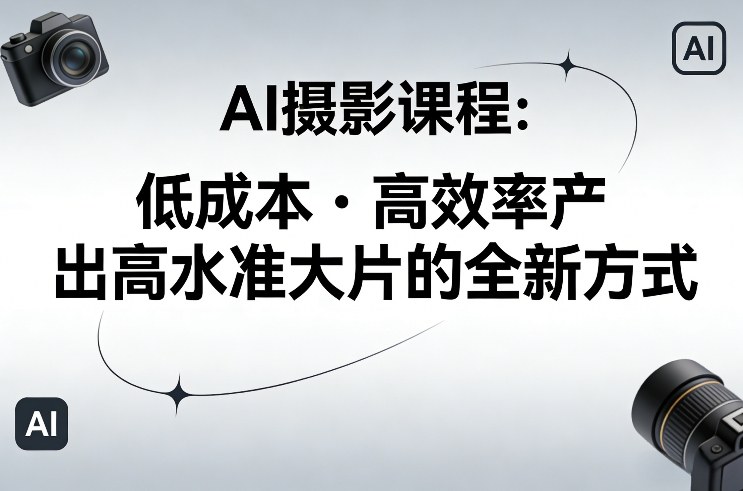 AI摄影课程，低成本高效率产出高水准大片的全新方式-八爪鱼资源库