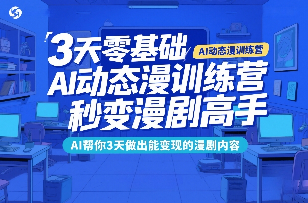 3天零基础AI动态漫训练营，秒变漫剧高手，AI帮你3天做出能变现的漫剧内容-八爪鱼资源库