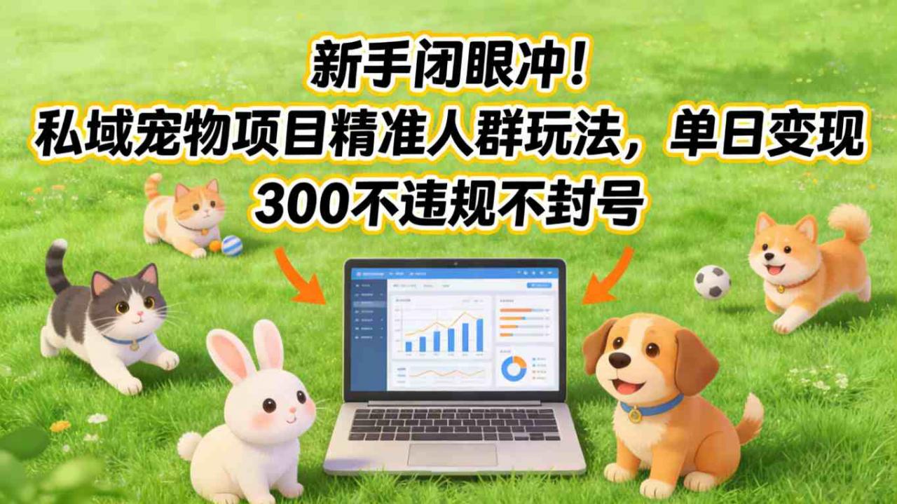 新手闭眼冲！私域宠物项目精准人群玩法，单日变现3张不违规不封号-八爪鱼资源库