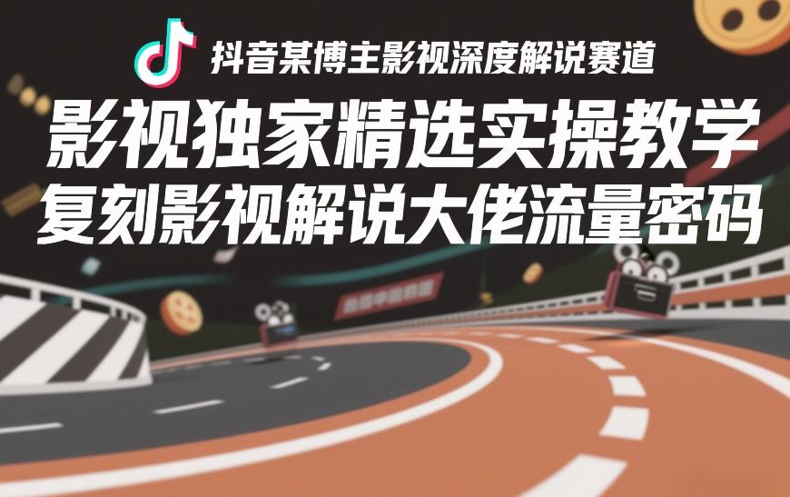 抖音某博主影视深度解说赛道，影视独家精选实操教学，复刻影视解说大佬流量密码-八爪鱼资源库