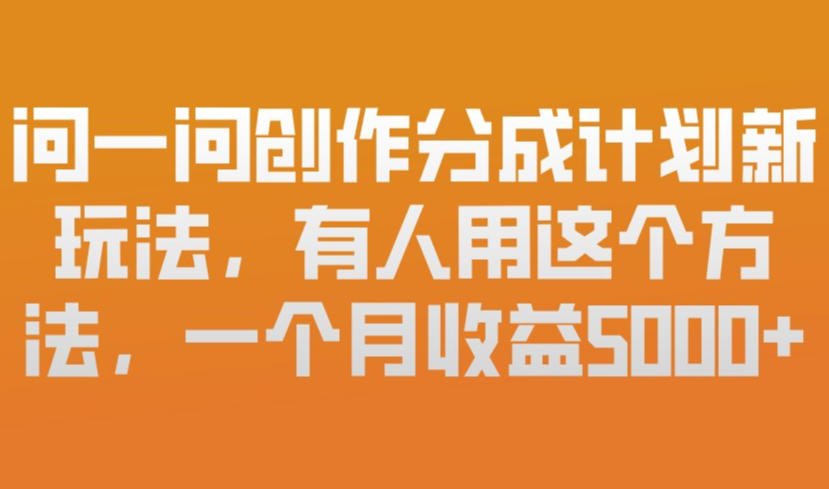 问一问创作分成计划新玩法，有人用这个方法，一个月收益5k，新手友好，有微信就能做【揭秘】-八爪鱼资源库