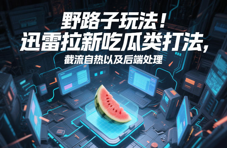 野路子玩法！迅雷拉新吃瓜类打法，截流自热以及后端处理-八爪鱼资源库