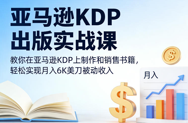 亚马逊KDP出版实战课，教你在亚马逊KDP上制作和销售书籍，轻松实现月入6K美刀被动收入-八爪鱼资源库