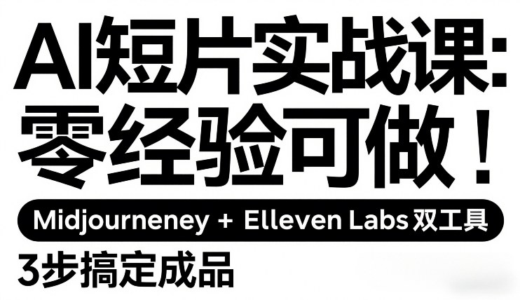 AI短片实战课：零经验可做，Midjourney+ElevenLabs双工具，3步搞定成品-八爪鱼资源库