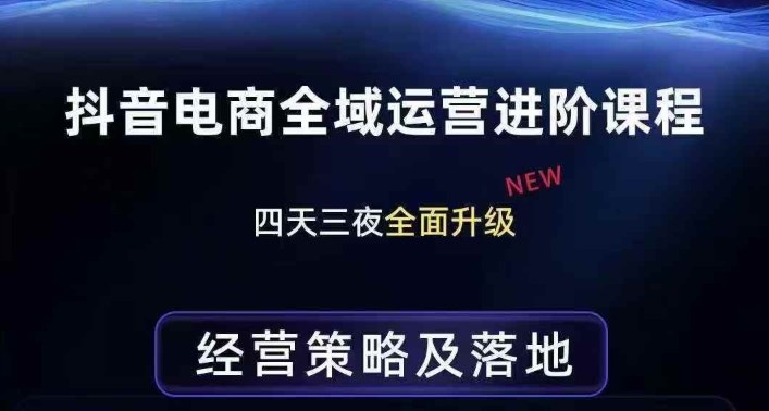 抖音电商全域运营进阶课程，经营策略及落地，全链路拆解直击底层逻辑-八爪鱼资源库