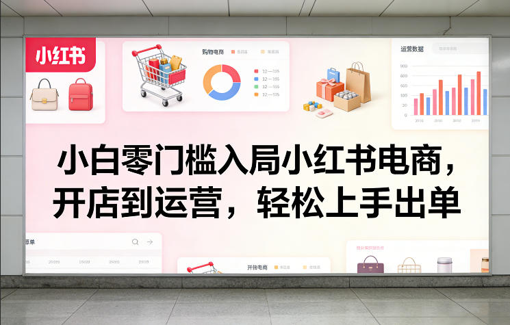 小白零门槛入局小红书电商，开店到运营，轻松上手出单-八爪鱼资源库