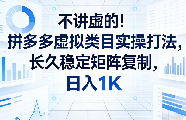 不讲虚的！拼多多虚拟类目实操打法，长久稳定矩阵复制，日入1K【揭秘】-八爪鱼资源库