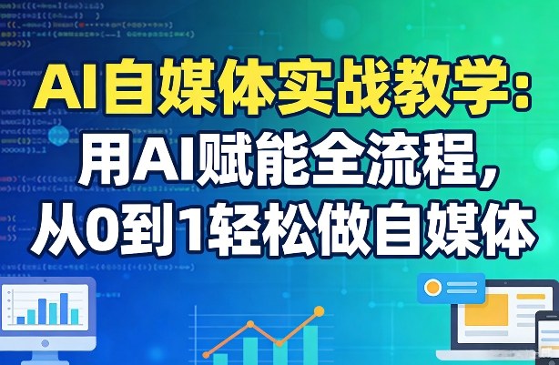 AI自媒体实战教学：用AI赋能全流程，从0到1轻松做自媒体-八爪鱼资源库