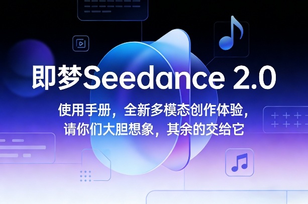 即梦Seedance 2.0使用手册，全新多模态创作体验，请你们大胆想象，其余的交给它-八爪鱼资源库