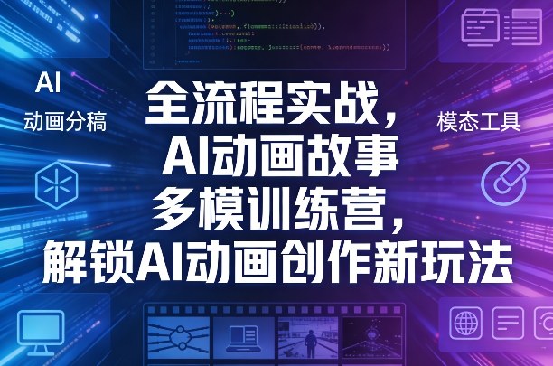 全流程实战，AI动画故事多模训练营，解锁AI动画创作新玩法-八爪鱼资源库