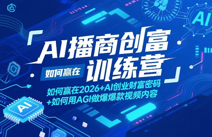 AI播商创富训练营，如何赢在2026+AI创业财富密码+如何用AGI做爆款视频内容-八爪鱼资源库