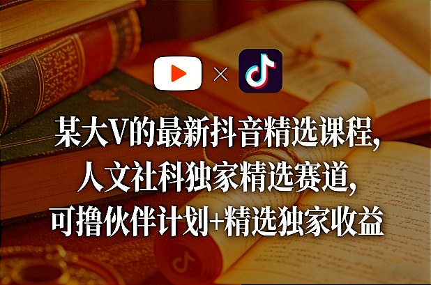 某大V的最新抖音精选课程，人文社科独家精选赛道，可撸伙伴计划+精选独家收益-八爪鱼资源库