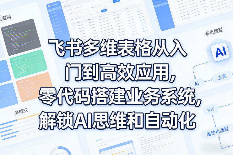 飞书多维表格从入门到高效应用，零代码搭建业务系统，解锁AI思维和自动化-八爪鱼资源库