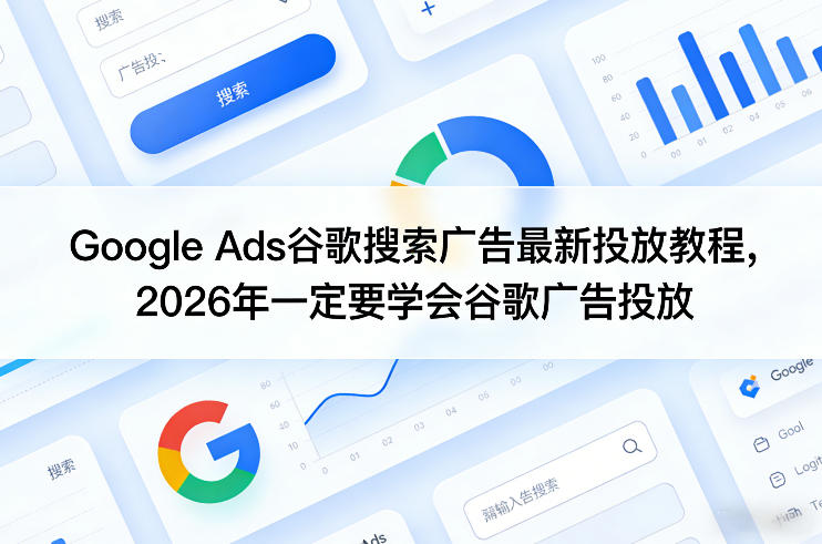 Google Ads谷歌搜索广告最新投放教程，2026年一定要学会谷歌广告投放-八爪鱼资源库