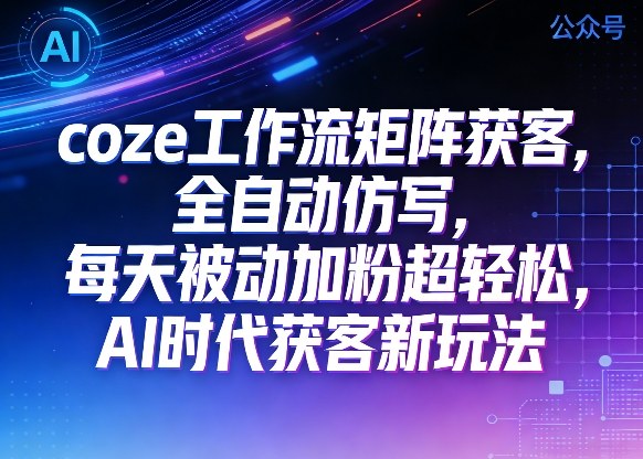 公众号coze工作流矩阵获客，全自动仿写，每天被动加粉超轻松，AI时代获客新玩法-八爪鱼资源库