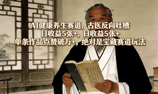 AI健康养生赛道，古医反向吐槽，日收益5张+，单条作品点赞破万+，绝对是宝藏赛道玩法-八爪鱼资源库