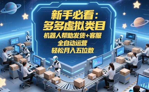 新手必看:多多虚拟类目,机器人帮助发货+客服,全自动运营,轻松月入五位数【揭秘】