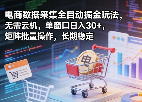 独家电商数据采集全自动掘金玩法，无需云机，单窗口日入30+，矩阵批量操作，长期稳定【揭秘】-八爪鱼资源库