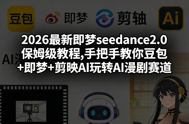 2026最新即梦seedance2.0保姆级教程,手把手教你豆包+即梦+剪映AI玩转AI漫剧赛道-八爪鱼资源库