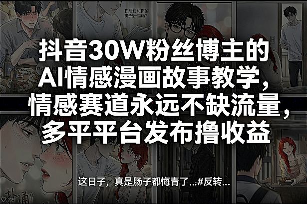 抖音30W粉丝博主的AI情感漫画故事教学，情感赛道永远不缺流量，多平台发布撸收益！-八爪鱼资源库