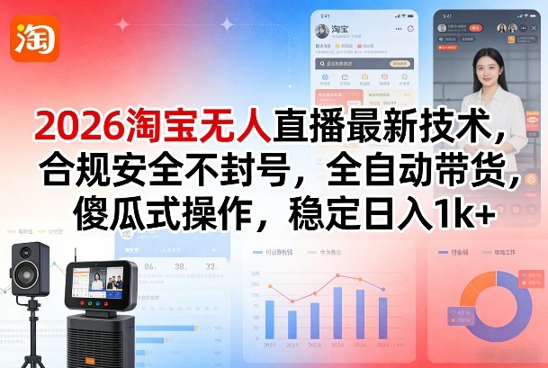 2026淘宝无人直播最新技术，合规安全不封号，全自动带货，傻瓜式操作，稳定日入1k+【揭秘】-八爪鱼资源库