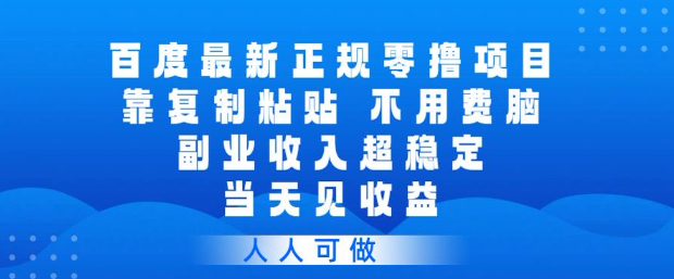百度最新正规零撸项目，靠复制粘贴，不用费脑，副业收入超稳定，当天见收益，人人可做【揭秘】-八爪鱼资源库