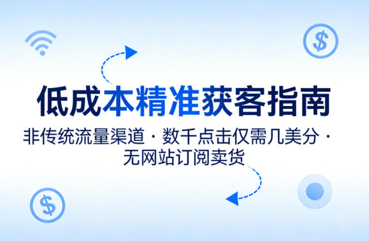 低成本精准获客指南，用非传统流量渠道，实现数千点击仅需几美分，不用网站也能搞订阅卖货-八爪鱼资源库