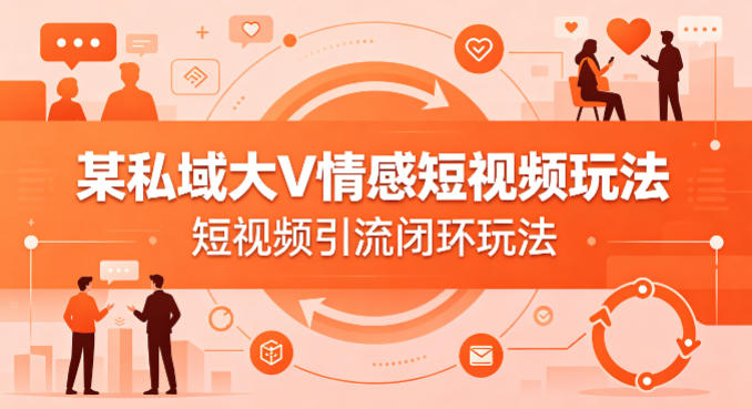 某私域大V情感短视频玩法，短视频引流闭环玩法-八爪鱼资源库