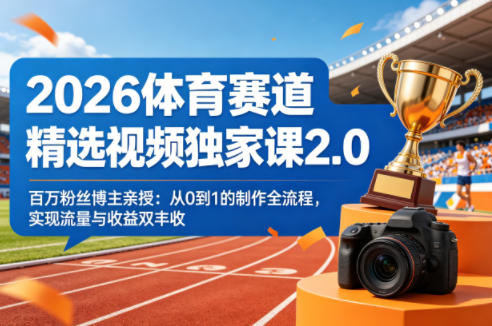 2026体育赛道精选视频独家课2.0，百万粉丝博主亲授：从0到1的制作全流程，实现流量与收益双丰收-八爪鱼资源库