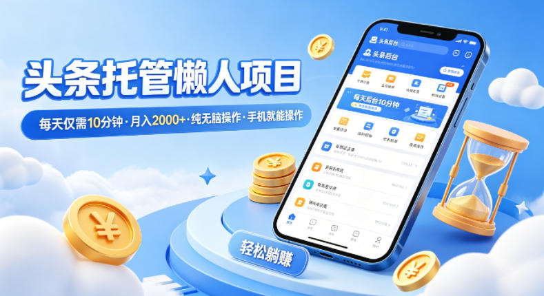 头条托管懒人项目，每天仅需10分钟，月入2000+，纯无脑操作，手机就能操作【揭秘】-八爪鱼资源库