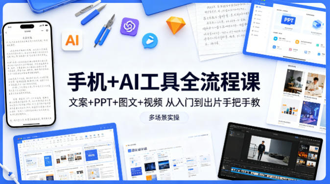 手机+AI工具全流程课，文案+PPT+图文+视频，从入门到出片手把手教，多场景实操（更新）-八爪鱼资源库