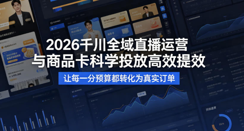 2026千川全域直播运营跟商品卡，科学投放，高效提效，让每一分预算都转化为真实订单-八爪鱼资源库