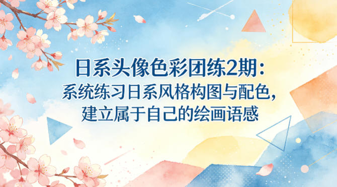 日系头像色彩团练2期：系统练习日系风格构图与配色，建立属于自己的绘画语感-八爪鱼资源库