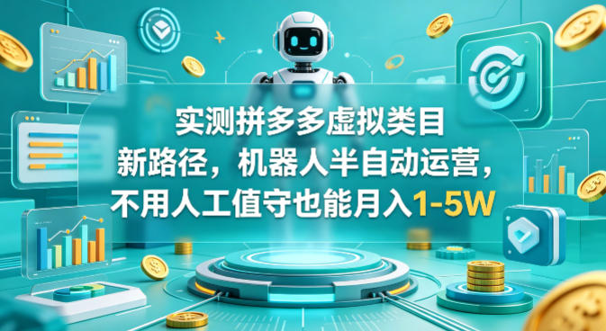 实测拼多多虚拟类目新路径，机器人半自动运营，不用人工值守也能月入1-5W【揭秘】-八爪鱼资源库