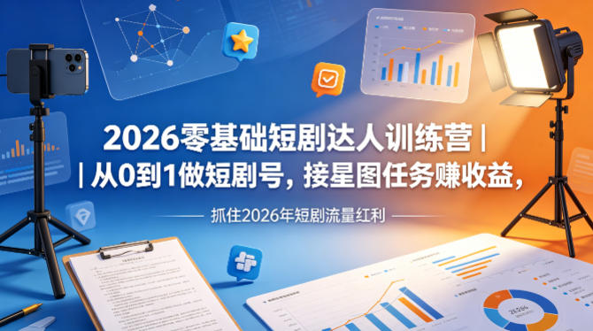 2026零基础短剧达人训练营｜从0到1做短剧号，接星图任务賺收益，抓住2026年短剧流量红利-八爪鱼资源库