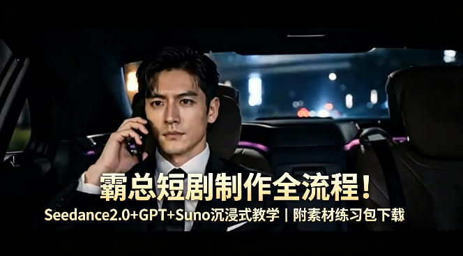 霸总短剧制作全流程！Seedance2.0+GPT+Suno沉浸式教学｜附素材练习包下载-八爪鱼资源库