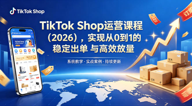 TikTok Shop运营课程（2026），实现从0到1的稳定出单与高效放量-八爪鱼资源库