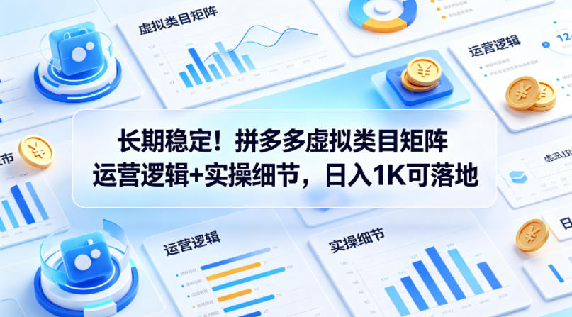 长期稳定！拼多多虚拟类目矩阵运营逻辑+实操细节，日入1K可落地【揭秘】-八爪鱼资源库