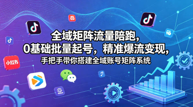 全域矩阵流量陪跑，0基础批量起号，精准爆流变现，手把手带你搭建全域账号矩阵系统-八爪鱼资源库