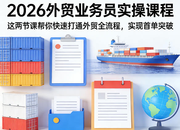 2026外贸业务员实操课程，这两节课帮你快速打通外贸全流程，实现首单突破-八爪鱼资源库