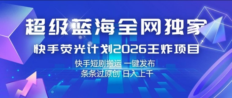 超级蓝海全网独家，快手荧光计划2026王炸项目，日入1k+，快手短剧搬运，一键发布，条条过原创【揭秘】-八爪鱼资源库