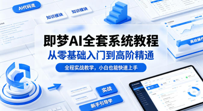 即梦AI全套系统教程，从零基础入门到高阶精通，全程实战教学，小白也能快速上手-八爪鱼资源库