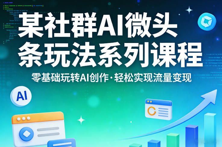 某社群的AI微头条玩法系列课程，零基础玩转AI创作，轻松实现流量变现-八爪鱼资源库