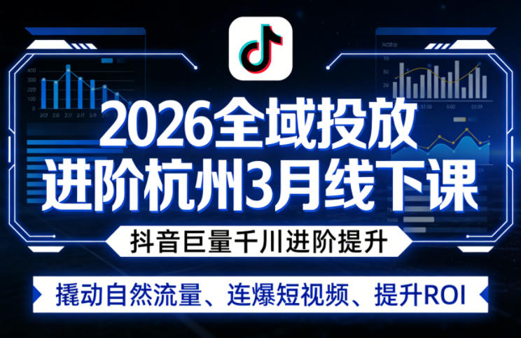2026全域投放进阶杭州3月线下课，抖音巨量千川进阶提升，撬动自然流量、连爆短视频、提升ROI-八爪鱼资源库